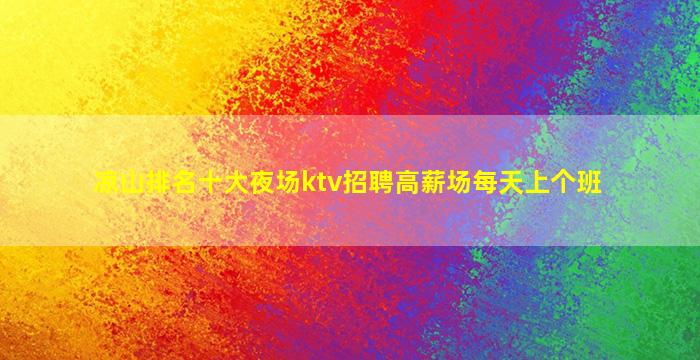凉山排名十大夜场ktv招聘高薪场每天上个班
